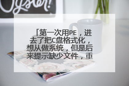 第一次用PE,进去了把C盘格式化,想从做系统,但是后来提示缺少文件,重启后用安装盘光驱无法启动该怎么办