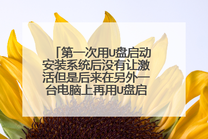 第一次用U盘启动安装系统后没有让激活但是后来在另外一台电脑上再用U盘启动的时候右下角就显示要激活呢？