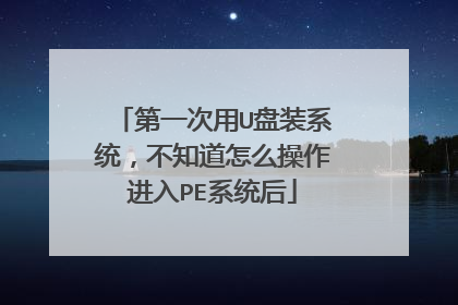 第一次用U盘装系统,不知道怎么操作进入PE系统后