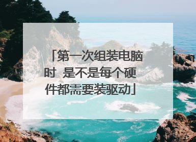 第一次组装电脑时 是不是每个硬件都需要装驱动