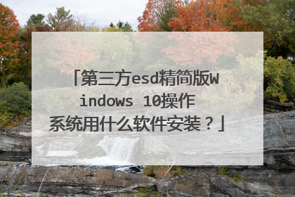 第三方esd精简版Windows 10操作系统用什么软件安装?