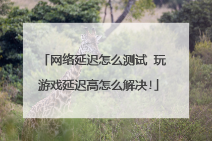 网络延迟怎么测试 玩游戏延迟高怎么解决!