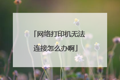 网络打印机无法连接怎么办啊
