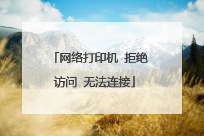 网络打印机 拒绝访问 无法连接