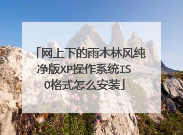 网上下的雨木林风纯净版XP操作系统ISO格式怎么安装