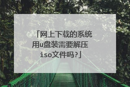 网上下载的系统用u盘装需要解压iso文件吗?