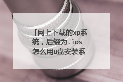 网上下载的xp系统,后缀为.ios 怎么用u盘安装系统呢? 要详细的