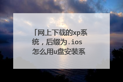 网上下载的xp系统,后缀为.ios 怎么用u盘安装系统呢? 要详细的