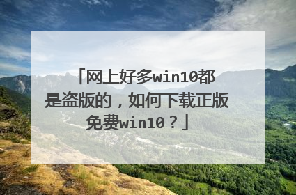 网上好多win10都是盗版的,如何下载正版免费win10?