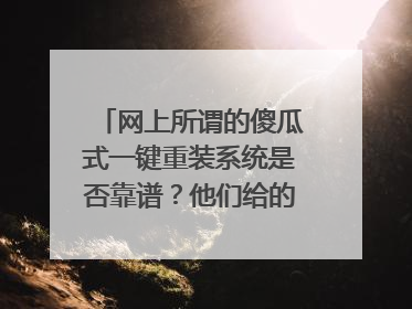 网上所谓的傻瓜式一键重装系统是否靠谱?他们给的win10系统与官方的有什么区别?求解