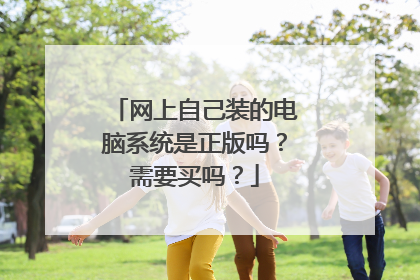 网上自己装的电脑系统是正版吗？需要买吗？