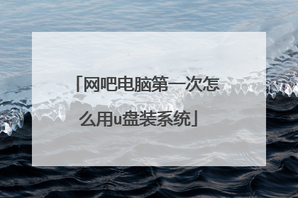 网吧电脑第一次怎么用u盘装系统