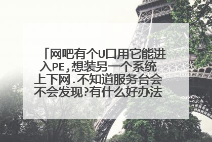网吧有个U口用它能进入PE,想装另一个系统上下网.不知道服务台会不会发现?有什么好办法没?求大神帮助