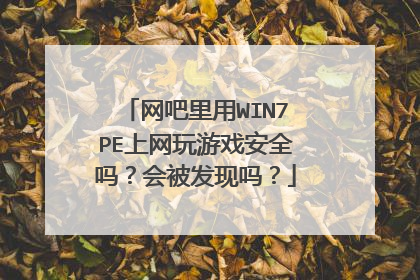 网吧里用WIN7PE上网玩游戏安全吗？会被发现吗？