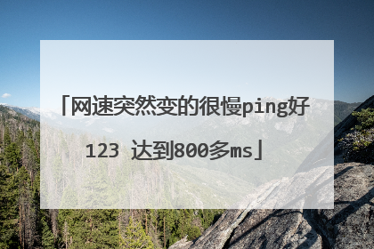 网速突然变的很慢ping好123 达到800多ms