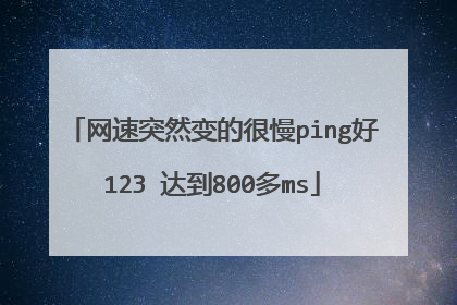 网速突然变的很慢ping好123 达到800多ms