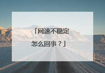 网速不稳定怎么回事?