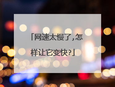 网速太慢了,怎样让它变快?