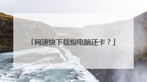 网速快下载慢电脑还卡?