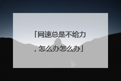 网速总是不给力，怎么办怎么办