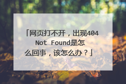 网页打不开,出现404 Not Found是怎么回事,该怎么办?