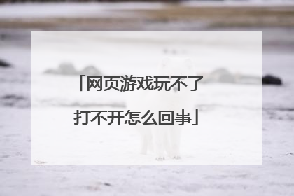 网页游戏玩不了 打不开怎么回事