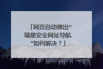 网页自动弹出“瑞星安全网址导航”如何解决?