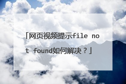 网页视频提示file not found如何解决?