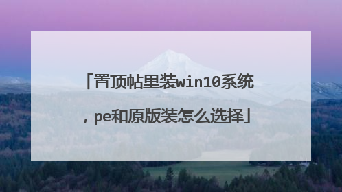 置顶帖里装win10系统,pe和原版装怎么选择