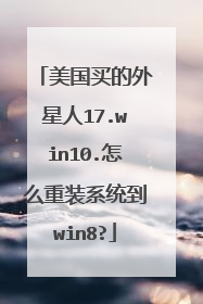 美国买的外星人17.win10.怎么重装系统到win8?