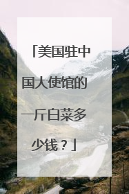 美国驻中国大使馆的一斤白菜多少钱?