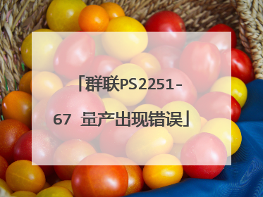 群联PS2251-67 量产出现错误
