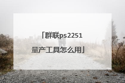群联ps2251量产工具怎么用