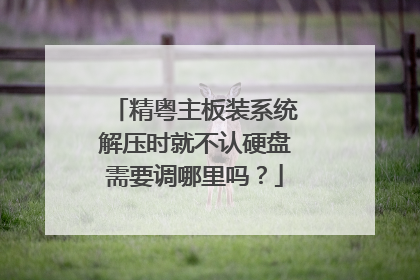 精粤主板装系统解压时就不认硬盘需要调哪里吗?