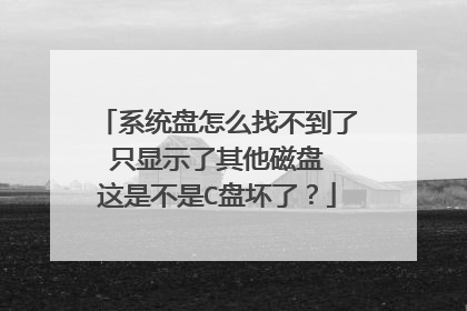 系统盘怎么找不到了 只显示了其他磁盘 这是不是C盘坏了?