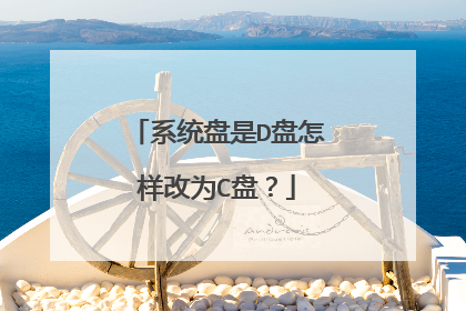 系统盘是D盘怎样改为C盘？