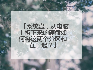 系统盘,从电脑上拆下来的硬盘如何将这两个分区和在一起?
