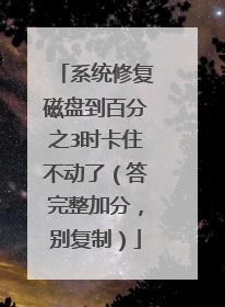 系统修复磁盘到百分之3时卡住不动了(答完整加分,别复制)
