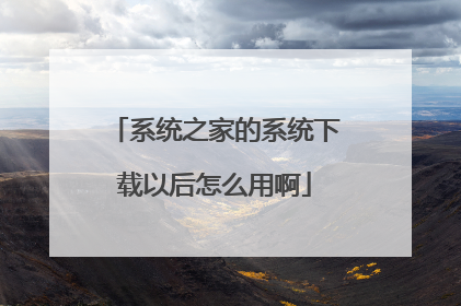 系统之家的系统下载以后怎么用啊