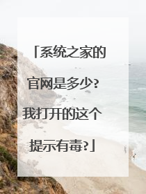 系统之家的官网是多少?我打开的这个提示有毒?