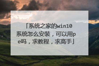 系统之家的win10系统怎么安装，可以用pe吗，求教程，求高手