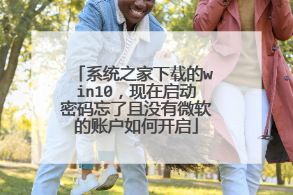 系统之家下载的win10，现在启动密码忘了且没有微软的账户如何开启