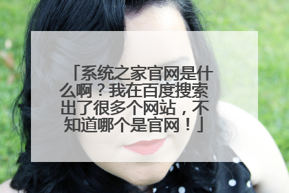 系统之家官网是什么啊?我在百度搜索出了很多个网站,不知道哪个是官网!