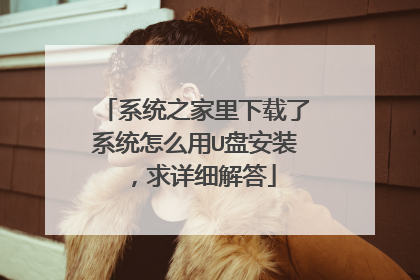 系统之家里下载了系统怎么用U盘安装,求详细解答