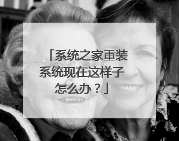 系统之家重装系统现在这样子怎么办?
