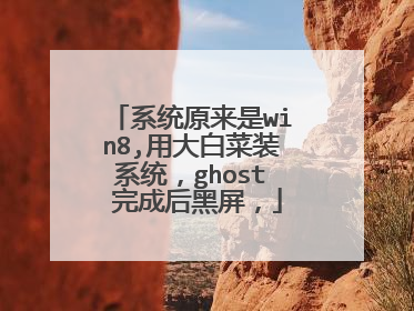 系统原来是win8,用大白菜装系统，ghost 完成后黑屏，