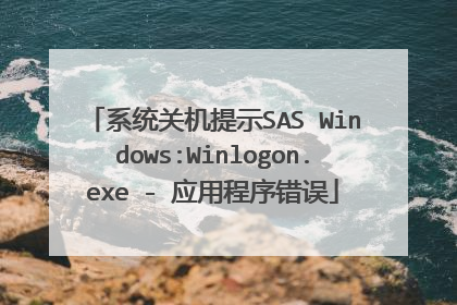 系统关机提示SAS Windows:Winlogon.exe - 应用程序错误