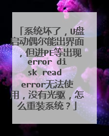 系统坏了，U盘启动偶尔能出界面，但进PE等出现error disk read error无法使用，没有光驱，怎么重装系统？