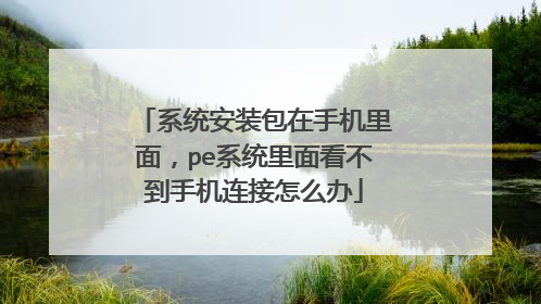 系统安装包在手机里面,pe系统里面看不到手机连接怎么办