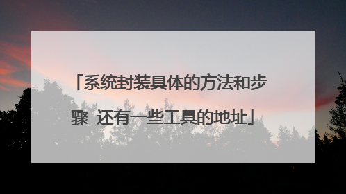 系统封装具体的方法和步骤 还有一些工具的地址
